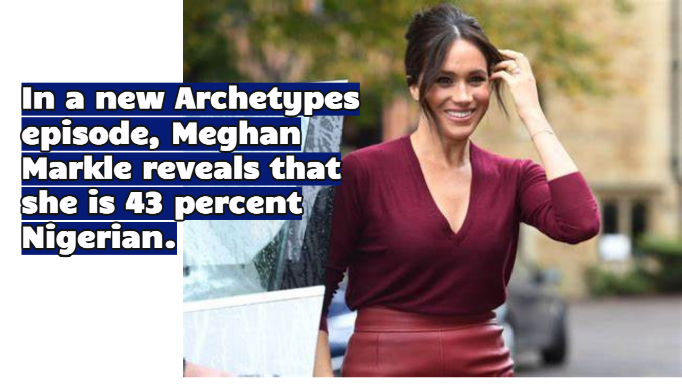 In a new Archetypes episode, Meghan Markle reveals that she is 43 percent Nigerian.